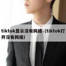 tiktok显示没有网络（tiktok打开没有网络）