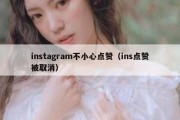 instagram不小心点赞（ins点赞被取消）