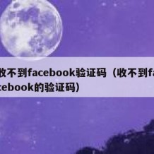 收不到facebook验证码（收不到facebook的验证码）