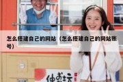 怎么搭建自己的网站（怎么搭建自己的网站账号）
