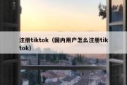 注册tiktok（国内用户怎么注册tiktok）