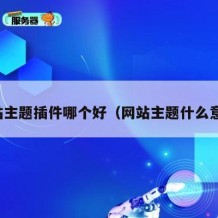 网站主题插件哪个好（网站主题什么意思）