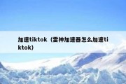 加速tiktok（雷神加速器怎么加速tiktok）