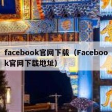 facebook官网下载（Facebook官网下载地址）