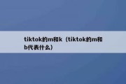 tiktok的m和k（tiktok的m和b代表什么）