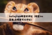 instagram明星的评论（明星ins直播,在哪里可以评论）