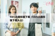 tiktok国际版下载（tiktok国际版下载入口）