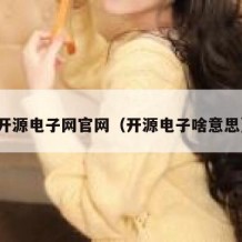 开源电子网官网（开源电子啥意思）