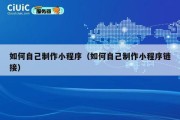 如何自己制作小程序（如何自己制作小程序链接）