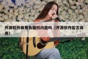 开源软件商用有版权问题吗（开源软件能否商用）