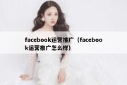 facebook运营推广（facebook运营推广怎么样）