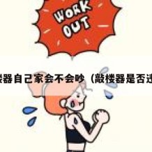 敲楼器自己家会不会吵（敲楼器是否违法）