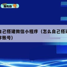 怎么自己搭建微信小程序（怎么自己搭建微信小程序账号）