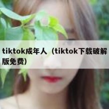 tiktok成年人（tiktok下载破解版免费）