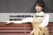 tiktok国际版官网网址（tiktok国际版网页）