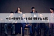 小程序搭建平台（小程序搭建平台免费）