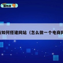 电商如何搭建网站（怎么做一个电商网站）