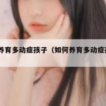 如何养育多动症孩子（如何养育多动症孩子pdf）