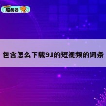 包含怎么下载91的短视频的词条