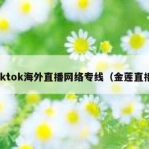 tiktok海外直播网络专线（金莲直播）