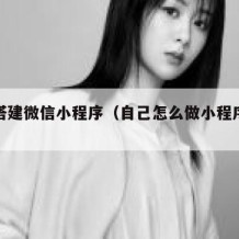 如何搭建微信小程序（自己怎么做小程序卖东西）
