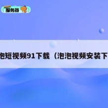 泡泡短视频91下载（泡泡视频安装下载）