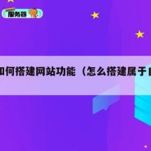 自己如何搭建网站功能（怎么搭建属于自己的网站）