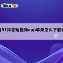 包含91抖音短视频app苹果怎么下载的词条