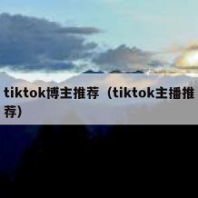 tiktok博主推荐（tiktok主播推荐）