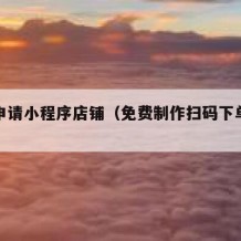 怎么申请小程序店铺（免费制作扫码下单小程序）