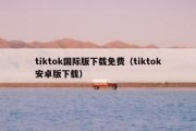 tiktok国际版下载免费（tiktok安卓版下载）