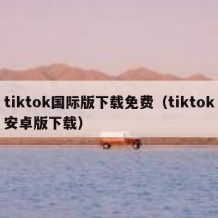 tiktok国际版下载免费（tiktok安卓版下载）