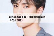 tiktok怎么下载（抖音国际版tiktok怎么下载）