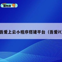 吾爱上云小程序搭建平台（吾爱it）