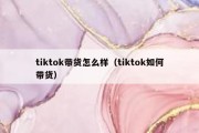 tiktok带货怎么样（tiktok如何带货）