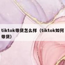 tiktok带货怎么样（tiktok如何带货）