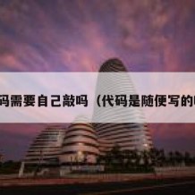 代码需要自己敲吗（代码是随便写的吗）