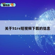 关于91re短视频下载的信息