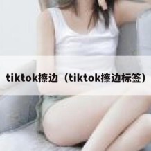 tiktok擦边（tiktok擦边标签）