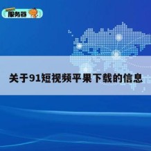 关于91短视频平果下载的信息