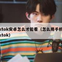 tiktok安卓怎么才能看（怎么用手机看tiktok）