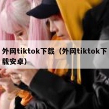 外网tiktok下载（外网tiktok下载安卓）