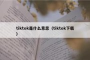 tiktok是什么意思（tiktok下载）