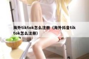 海外tiktok怎么注册（海外抖音tiktok怎么注册）