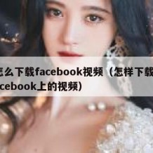 怎么下载facebook视频（怎样下载facebook上的视频）