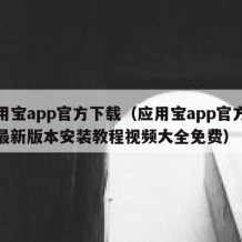 应用宝app官方下载（应用宝app官方下载最新版本安装教程视频大全免费）
