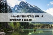 tiktok国际版如何下载（tiktok国际版如何下载注册）