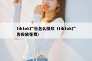 tiktok广告怎么投放（tiktok广告投放花费）