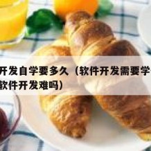 软件开发自学要多久（软件开发需要学什么!自学软件开发难吗）