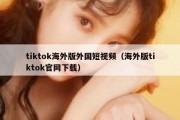 tiktok海外版外国短视频（海外版tiktok官网下载）